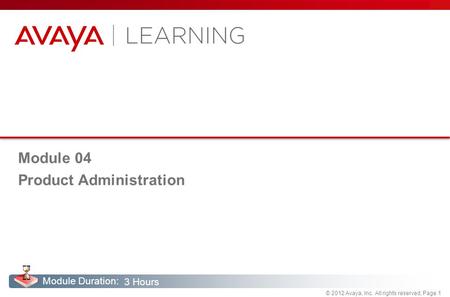 © 2012 Avaya, Inc. All rights reserved, Page 1 Module Duration: Module 04 Product Administration 3 Hours.
