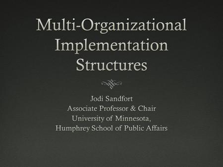 Lecture IntentLecture Intent  Explore the structure and operations of multi- organizational implementation systems  Focus analytical attention on the.