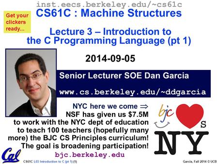 CS61C L03 Introduction to C (pt 1) (1) Garcia, Fall 2014 © UCB Senior Lecturer SOE Dan Garcia www.cs.berkeley.edu/~ddgarcia inst.eecs.berkeley.edu/~cs61c.