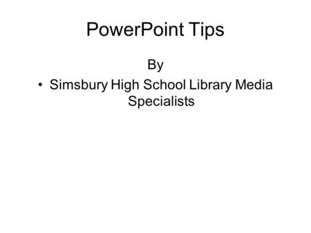 PowerPoint Tips By Simsbury High School Library Media Specialists.