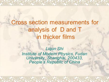 Cross section measurements for analysis of D and T in thicker films Liqun Shi Institute of Modern Physics, Fudan University, Shanghai, 200433, People’s.