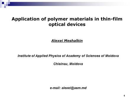 1 Application of polymer materials in thin-film optical devices Alexei Meshalkin Institute of Applied Physics of Academy of Sciences of Moldova Chisinau,