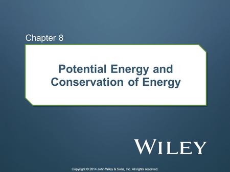Potential Energy and Conservation of Energy Chapter 8 Copyright © 2014 John Wiley & Sons, Inc. All rights reserved.