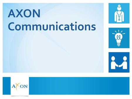 AXON Communications. AXON International Reach 2  Specialist healthcare consulting firm  Healthcare arm of one of the largest independent communications.