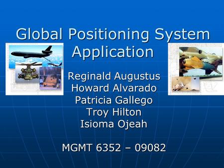 Global Positioning System Application Reginald Augustus Howard Alvarado Patricia Gallego Troy Hilton Isioma Ojeah MGMT 6352 – 09082.