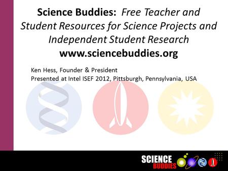 Science Buddies: Free Teacher and Student Resources for Science Projects and Independent Student Research www.sciencebuddies.org Ken Hess, Founder & President.
