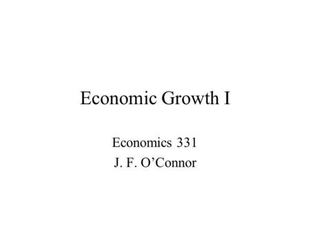 Economic Growth I Economics 331 J. F. O’Connor. A world where some live in comfort and plenty, while half of the human race lives on less than $2 a day,