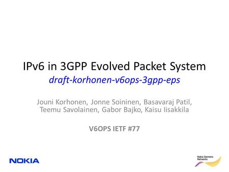 IPv6 in 3GPP Evolved Packet System draft-korhonen-v6ops-3gpp-eps Jouni Korhonen, Jonne Soininen, Basavaraj Patil, Teemu Savolainen, Gabor Bajko, Kaisu.
