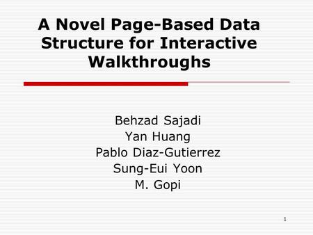 1 A Novel Page-Based Data Structure for Interactive Walkthroughs Behzad Sajadi Yan Huang Pablo Diaz-Gutierrez Sung-Eui Yoon M. Gopi.