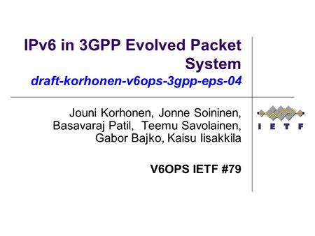 IPv6 in 3GPP Evolved Packet System draft-korhonen-v6ops-3gpp-eps-04 Jouni Korhonen, Jonne Soininen, Basavaraj Patil, Teemu Savolainen, Gabor Bajko, Kaisu.