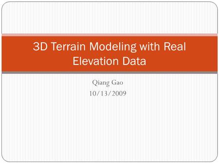 Qiang Gao 10/13/2009 3D Terrain Modeling with Real Elevation Data.