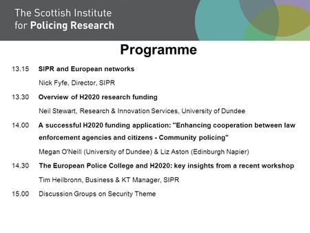 Programme 13.15 SIPR and European networks Nick Fyfe, Director, SIPR 13.30 Overview of H2020 research funding Neil Stewart, Research & Innovation Services,