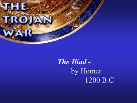 The Iliad - by Homer 1200 B.C w Homer w Greatest of the Greek poets 1,000 years B.C. Epic poems- 1 st to make stories a unified whole Sung for entertainment.