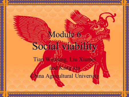 Module 6 Social viability Tian Weiming, Liu Xiumei and Kang xia China Agricultural University.