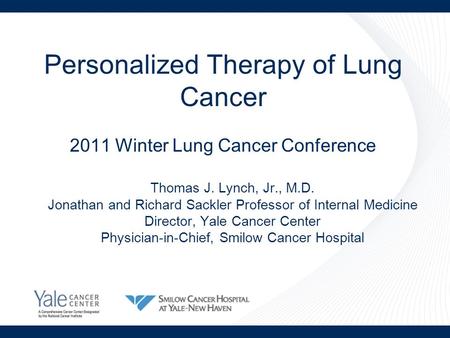 Personalized Therapy of Lung Cancer 2011 Winter Lung Cancer Conference Thomas J. Lynch, Jr., M.D. Jonathan and Richard Sackler Professor of Internal Medicine.