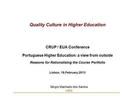 Quality Culture in Higher Education CRUP / EUA Conference Portuguese Higher Education: a view from outside Reasons for Rationalising the Course Portfolio.