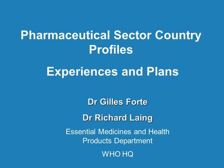 Pharmaceutical Sector Country Profiles Experiences and Plans Dr Gilles Forte Dr Richard Laing Essential Medicines and Health Products Department WHO HQ.