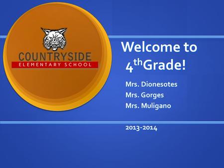 Welcome to 4 th Grade! Mrs. Dionesotes Mrs. Gorges Mrs. Muligano 2013-2014.