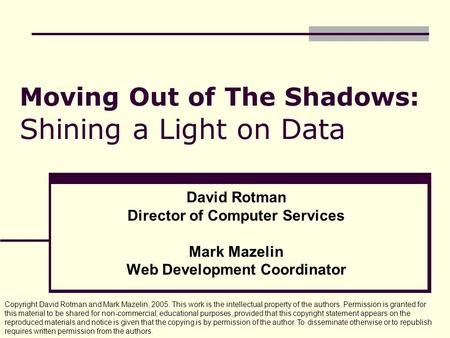 Moving Out of The Shadows: Shining a Light on Data David Rotman Director of Computer Services Mark Mazelin Web Development Coordinator Copyright David.