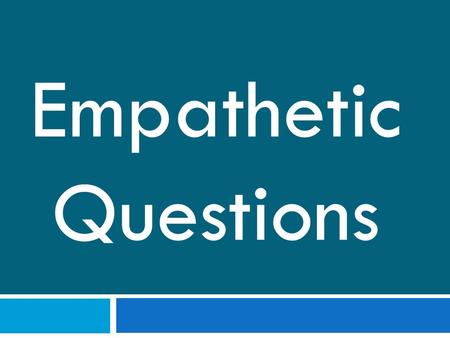 Empathetic Questions. All must: Understand what an empathetic question is. Most should: Being able to complete task 1 Some could: Finish the overall empathetic.