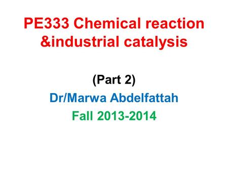 PE333 Chemical reaction &industrial catalysis (Part 2) Dr/Marwa Abdelfattah Fall 2013-2014.