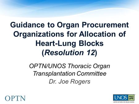 Guidance to Organ Procurement Organizations for Allocation of Heart-Lung Blocks (Resolution 12) OPTN/UNOS Thoracic Organ Transplantation Committee Dr.