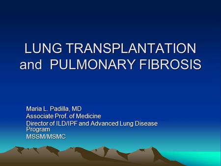 LUNG TRANSPLANTATION and PULMONARY FIBROSIS Maria L. Padilla, MD Associate Prof. of Medicine Director of ILD/IPF and Advanced Lung Disease Program MSSM/MSMC.