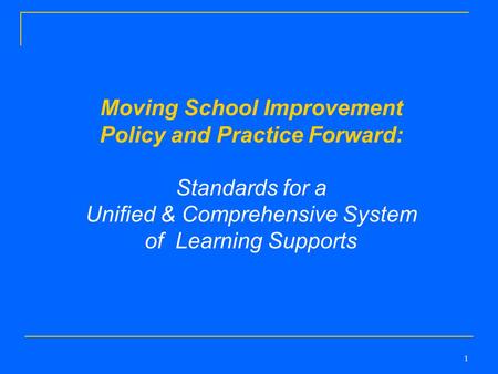 1 Moving School Improvement Policy and Practice Forward: Standards for a Unified & Comprehensive System of Learning Supports.