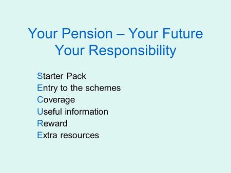 Your Pension – Your Future Your Responsibility Starter Pack Entry to the schemes Coverage Useful information Reward Extra resources.