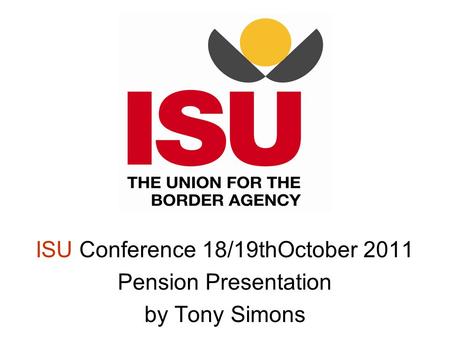 ISU Conference 18/19thOctober 2011 Pension Presentation by Tony Simons.