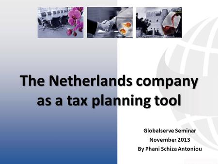 The Netherlands company as a tax planning tool Globalserve Seminar November 2013 By Phani Schiza Antoniou.