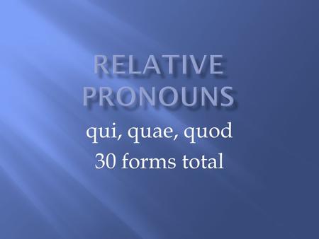 Qui, quae, quod 30 forms total. A relative pronoun introduces a relative clause. A relative clause gives more information about the antecedent. The antecedent.