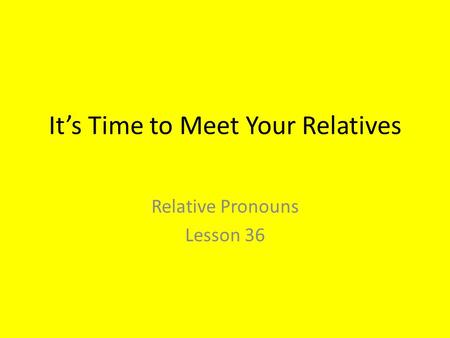 It’s Time to Meet Your Relatives Relative Pronouns Lesson 36.