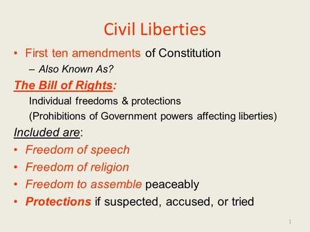 Civil Liberties First ten amendments of Constitution –Also Known As? The Bill of Rights: Individual freedoms & protections (Prohibitions of Government.