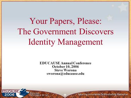 Your Papers, Please: The Government Discovers Identity Management EDUCAUSE Annual Conference October 10, 2006 Steve Worona