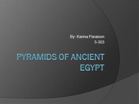 By: Karina Paraison 5-303 Pyramids  The Egyptian Pyramids are Ancient Pyramid-shaded masonry structures located in Egypt.
