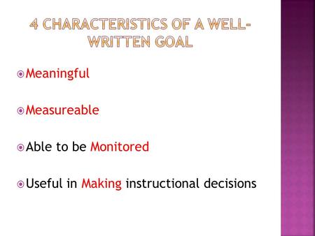 Meaningful  Measureable  Able to be Monitored  Useful in Making instructional decisions.