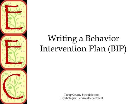 Troup County School System Psychological Services Department Writing a Behavior Intervention Plan (BIP)