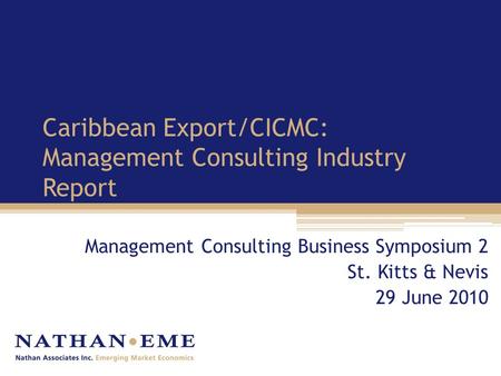 Caribbean Export/CICMC: Management Consulting Industry Report Management Consulting Business Symposium 2 St. Kitts & Nevis 29 June 2010.