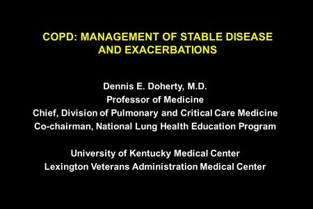 COPD: MANAGEMENT OF STABLE DISEASE AND EXACERBATIONS Dennis E. Doherty, M.D. Professor of Medicine Chief, Division of Pulmonary and Critical Care Medicine.