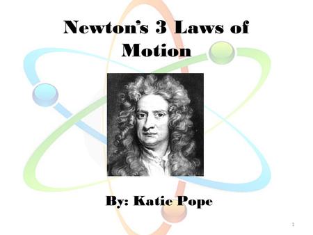 Newton’s 3 Laws of Motion By: Katie Pope 1. 2  Isaac Newton is one of the most famous mathematicians who ever lived.  You may have heard of the way.