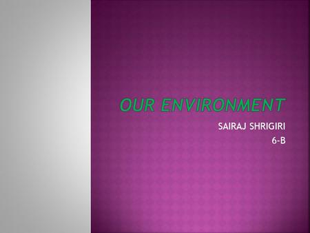 OUR ENVIRONMENT SAIRAJ SHRIGIRI 6-B.