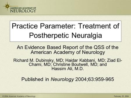 © 2004 American Academy of NeurologyFebruary 25, 2004 Practice Parameter: Treatment of Postherpetic Neuralgia An Evidence Based Report of the QSS of the.