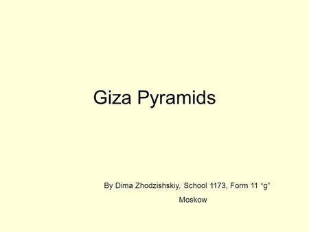 Giza Pyramids By Dima Zhodzishskiy, School 1173, Form 11 “g” Moskow.