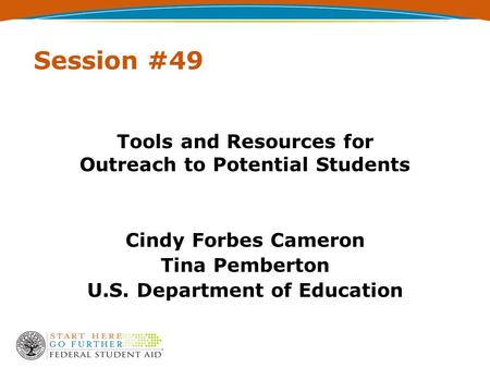 Session #49 Tools and Resources for Outreach to Potential Students Cindy Forbes Cameron Tina Pemberton U.S. Department of Education.