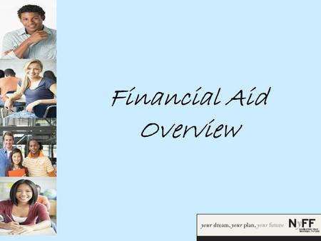 Financial Aid Overview. What is Financial Aid? Financial Aid is money received from state and federal governments and private institutions that is awarded.