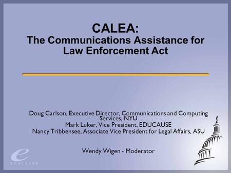 CALEA: The Communications Assistance for Law Enforcement Act Doug Carlson, Executive Director, Communications and Computing Services, NYU Mark Luker, Vice.