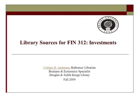 Library Sources for FIN 312: Investments Colleen D. AndersonColleen D. Anderson, Reference Librarian Business & Economics Specialist Douglas & Judith Krupp.