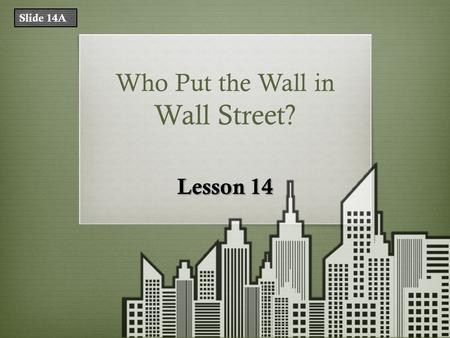 Who Put the Wall in Wall Street? Lesson 14 Slide 14A.