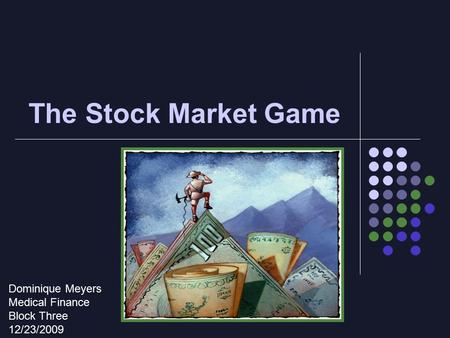 The Stock Market Game Dominique Meyers Medical Finance Block Three 12/23/2009.